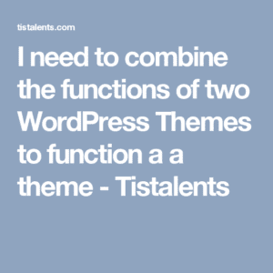 i need to combine the functions of two wordpress themes to function a a theme
